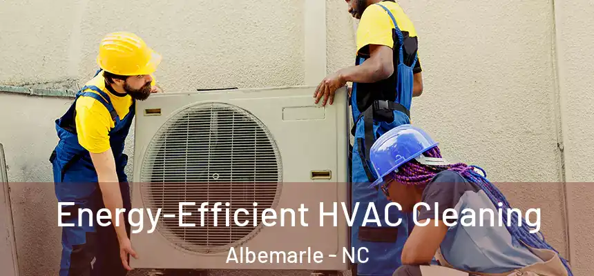 Energy-Efficient HVAC Cleaning Albemarle - NC