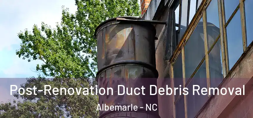  Post-Renovation Duct Debris Removal Albemarle - NC